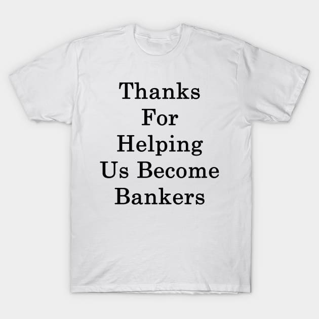 Thanks For Helping Us Become Bankers T-Shirt by supernova23